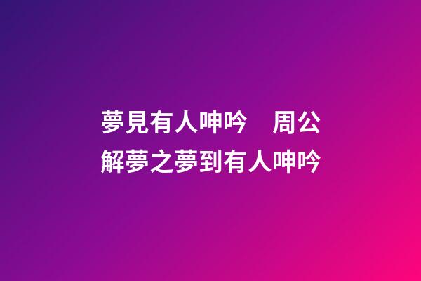 夢見有人呻吟　周公解夢之夢到有人呻吟